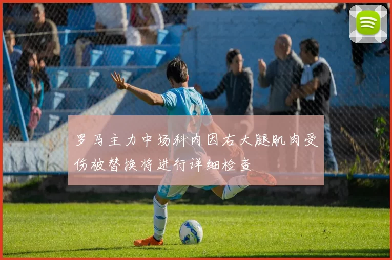 罗马主力中场科内因右大腿肌肉受伤被替换将进行详细检查