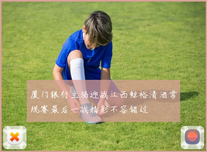 厦门银行主场迎战江西鲸裕清酒常规赛最后一战精彩不容错过