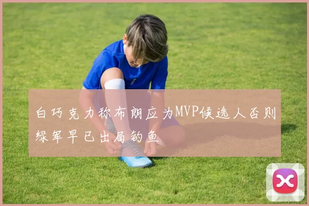 白巧克力称布朗应为MVP候选人否则绿军早已出局钓鱼