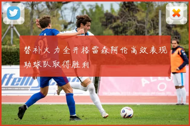 替补火力全开格雷森阿伦高效表现助球队取得胜利