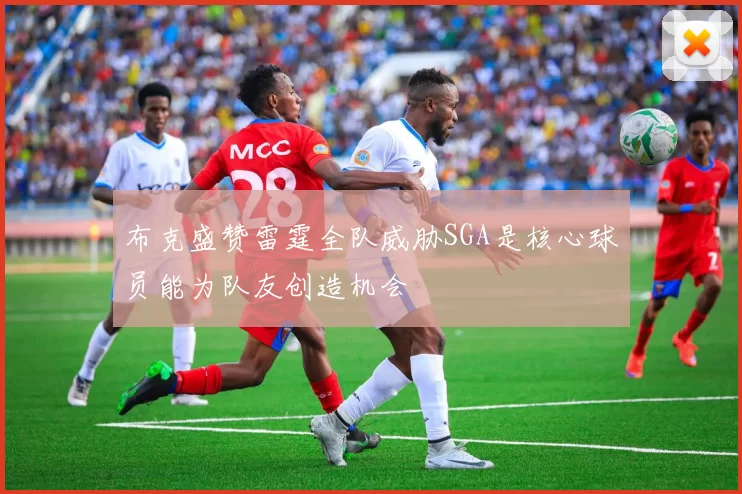 布克盛赞雷霆全队威胁SGA是核心球员能为队友创造机会