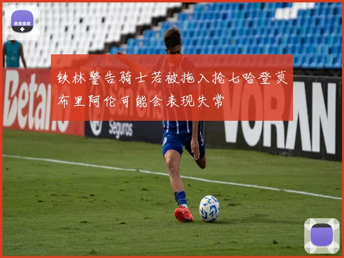 铁林警告骑士若被拖入抢七哈登莫布里阿伦可能会表现失常