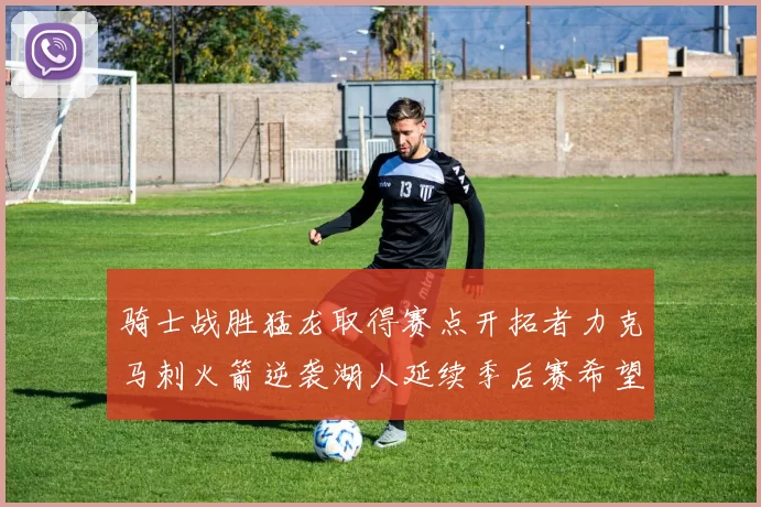 骑士战胜猛龙取得赛点开拓者力克马刺火箭逆袭湖人延续季后赛希望