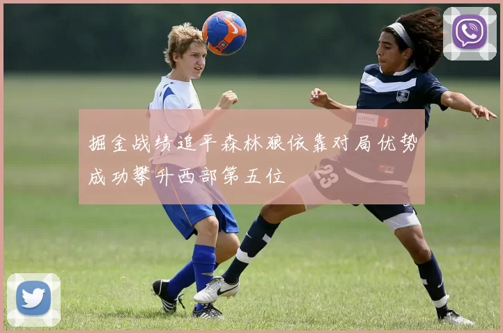 掘金战绩追平森林狼依靠对局优势成功攀升西部第五位