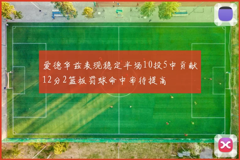 爱德华兹表现稳定半场10投5中贡献12分2篮板罚球命中率待提高
