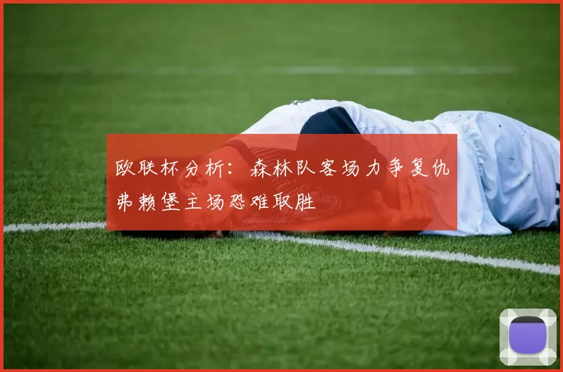 欧联杯分析：森林队客场力争复仇弗赖堡主场恐难取胜