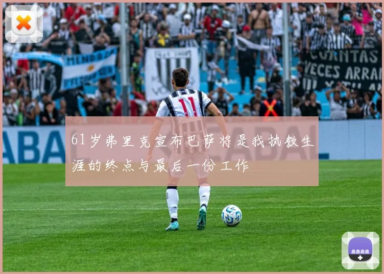 61岁弗里克宣布巴萨将是我执教生涯的终点与最后一份工作