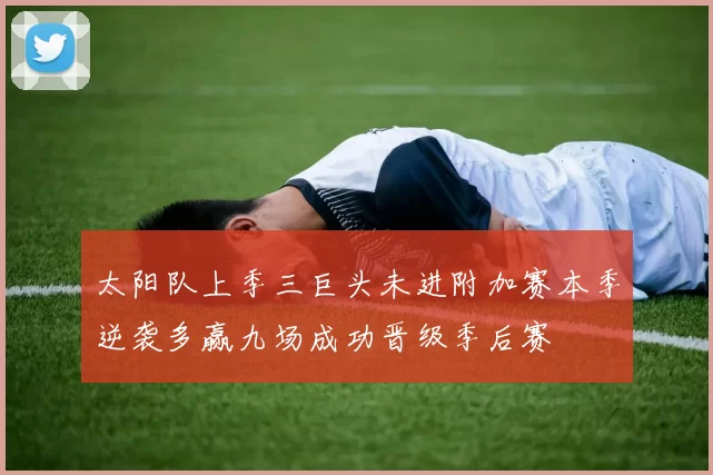 太阳队上季三巨头未进附加赛本季逆袭多赢九场成功晋级季后赛