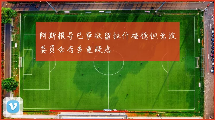 阿斯报导巴萨欲留拉什福德但竞技委员会存多重疑虑